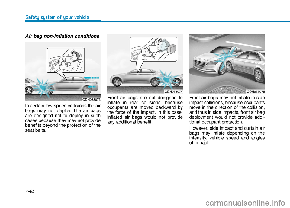 Hyundai Genesis 2016  Owners Manual 2-64
Safety system of your vehicle
Air bag non-inflation conditions 
In certain low-speed collisions the air
bags may not deploy. The air bags
are designed not to deploy in such
cases because they may