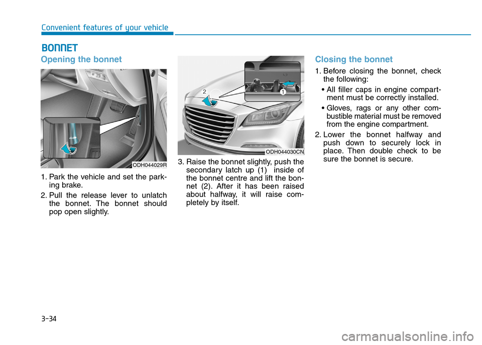 Hyundai Genesis 2016  Owners Manual - RHD (UK, Australia) 3-34
Convenient features of your vehicle
Opening the bonnet 
1. Park the vehicle and set the park-
ing brake.
2. Pull the release lever to unlatch
the bonnet. The bonnet should
pop open slightly.3. Ra
