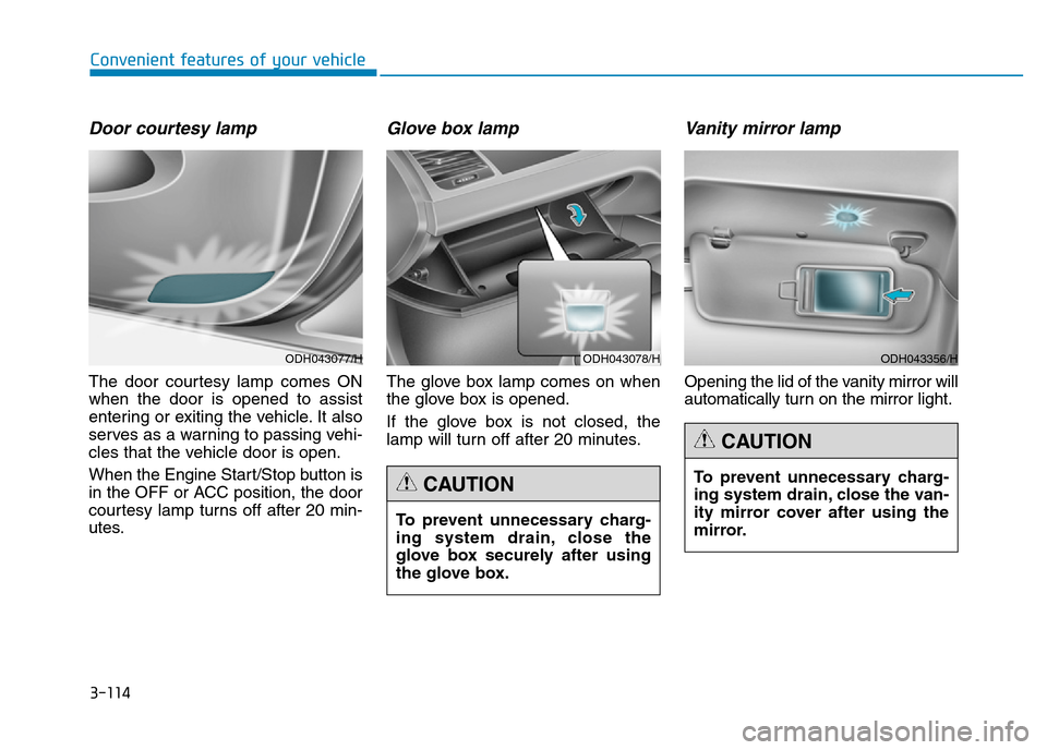 Hyundai Genesis 2016  Owners Manual - RHD (UK, Australia) 3-114
Convenient features of your vehicle
Door courtesy lamp
The door courtesy lamp comes ON
when the door is opened to assist
entering or exiting the vehicle. It also
serves as a warning to passing v
