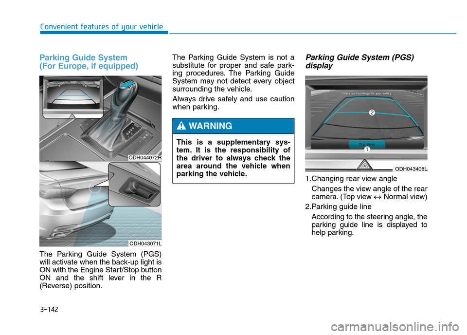 Hyundai Genesis 2016  Owners Manual - RHD (UK, Australia) 3-142
Convenient features of your vehicle
Parking Guide System 
(For Europe, if equipped)
The Parking Guide System (PGS)
will activate when the back-up light is
ON with the Engine Start/Stop button
ON