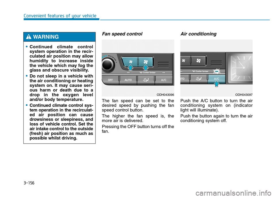 Hyundai Genesis 2016  Owners Manual - RHD (UK, Australia) 3-156
Convenient features of your vehicle
Fan speed control
The fan speed can be set to the
desired speed by pushing the fan
speed control button.
The higher the fan speed is, the
more air is delivere