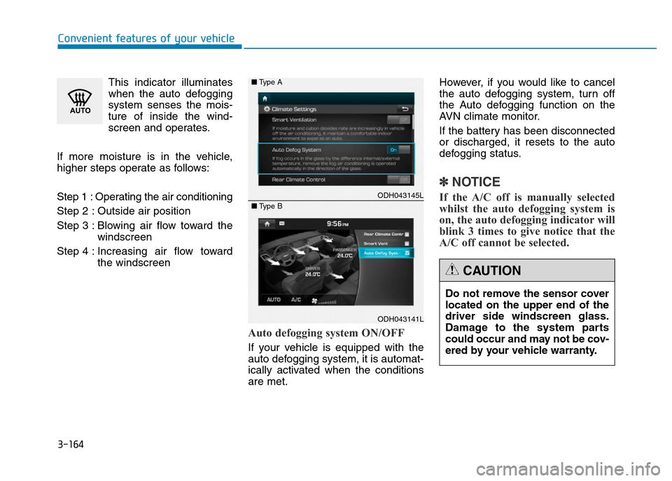 Hyundai Genesis 2016 Owners Manual - RHD (UK, Australia) 3-164
Convenient features of your vehicle
This indicator illuminates
when the auto defogging
system senses the mois-
ture of inside the wind-
screen and operates.
If more moisture is in the vehicle,
h Hyundai Genesis 2016 Owners Manual - RHD (UK, Australia) 3-164
Convenient features of your vehicle
This indicator illuminates
when the auto defogging
system senses the mois-
ture of inside the wind-
screen and operates.
If more moisture is in the vehicle,
h