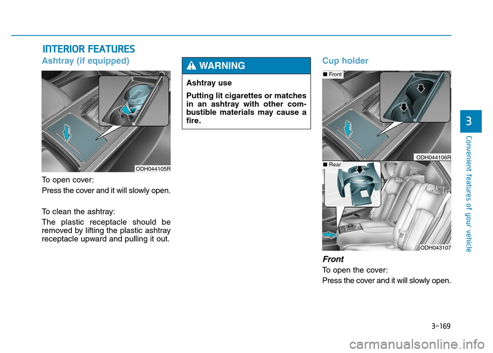 Hyundai Genesis 2016  Owners Manual - RHD (UK, Australia) 3-169
Convenient features of your vehicle
3
INTERIOR FEATURES 
Ashtray (if equipped)
To open cover:
Press the cover and it will slowly open.
To clean the ashtray:
The plastic receptacle should be
remo
