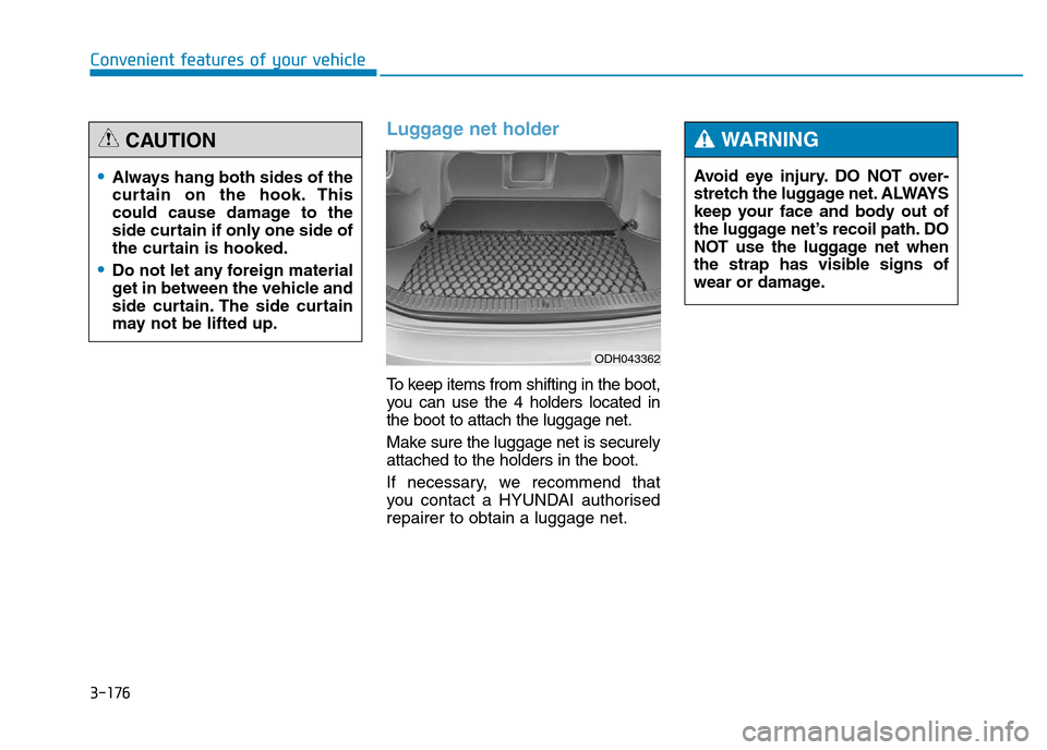 Hyundai Genesis 2016  Owners Manual - RHD (UK, Australia) 3-176
Convenient features of your vehicle
Luggage net holder
To keep items from shifting in the boot,
you can use the 4 holders located in
the boot to attach the luggage net.
Make sure the luggage net