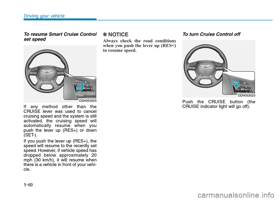 Hyundai Genesis 2016  Owners Manual - RHD (UK, Australia) 5-60
Driving your vehicle
To resume Smart Cruise Control
set speed
If any method other than the
CRUISE lever was used to cancel
cruising speed and the system is still
activated, the cruising speed wil