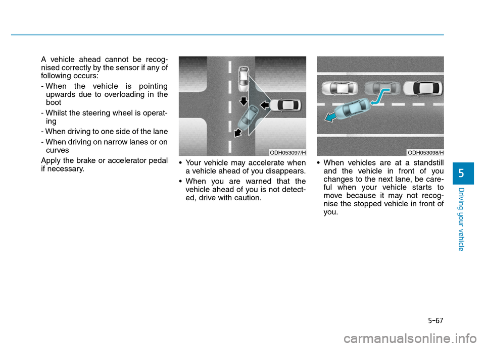 Hyundai Genesis 2016  Owners Manual - RHD (UK, Australia) 5-67
Driving your vehicle
5
A vehicle ahead cannot be recog-
nised correctly by the sensor if any of
following occurs:
- When the vehicle is pointing
upwards due to overloading in the
boot
- Whilst th