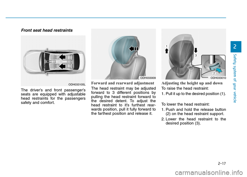 Hyundai Genesis 2016  Owners Manual - RHD (UK, Australia) 2-17
Safety system of your vehicle
2
Front seat head restraints 
The driver’s and front passenger’s
seats are equipped with adjustable
head restraints for the passengers
safety and comfort.
Forwar