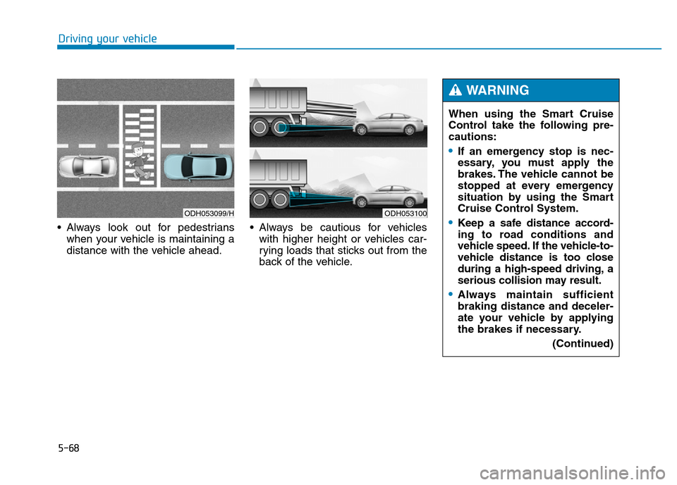 Hyundai Genesis 2016  Owners Manual - RHD (UK, Australia) 5-68
Driving your vehicle
• Always look out for pedestrians
when your vehicle is maintaining a
distance with the vehicle ahead.• Always be cautious for vehicles
with higher height or vehicles car-