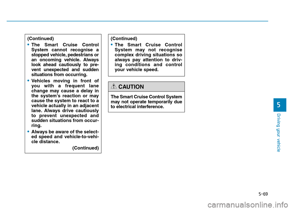 Hyundai Genesis 2016  Owners Manual - RHD (UK, Australia) 5-69
Driving your vehicle
5
(Continued)
•The Smart Cruise Control
System cannot recognise a
stopped vehicle, pedestrians or
an oncoming vehicle. Always
look ahead cautiously to pre-
vent unexpected 