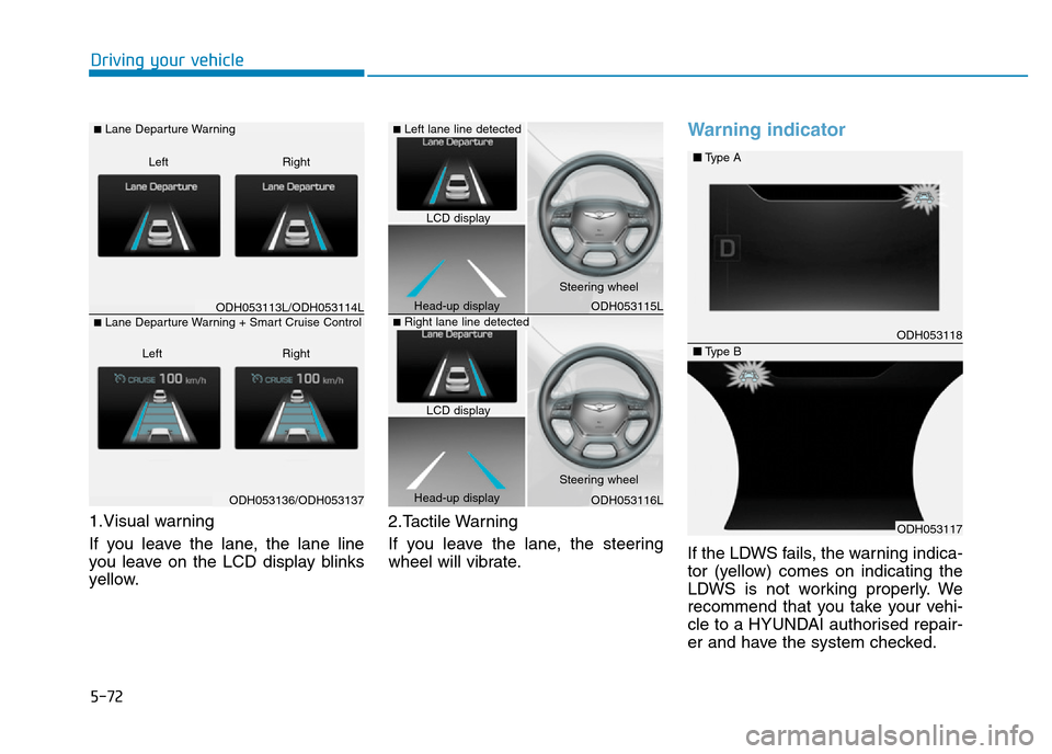 Hyundai Genesis 2016  Owners Manual - RHD (UK, Australia) 5-72
Driving your vehicle
1.Visual warning
If you leave the lane, the lane line
you leave on the LCD display blinks
yellow.2.Tactile Warning 
If you leave the lane, the steering
wheel will vibrate.
Wa