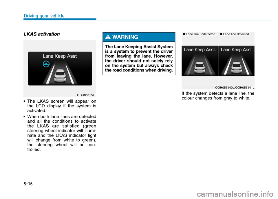 Hyundai Genesis 2016  Owners Manual - RHD (UK, Australia) 5-76
Driving your vehicle
LKAS activation
• The LKAS screen will appear on
the LCD display if the system is
activated.
• When both lane lines are detected
and all the conditions to activate
the LK