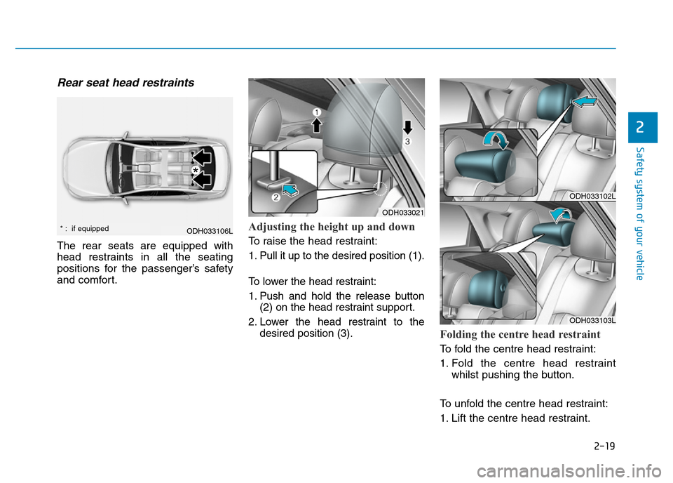 Hyundai Genesis 2016  Owners Manual - RHD (UK, Australia) 2-19
Safety system of your vehicle
2
Rear seat head restraints 
The rear seats are equipped with
head restraints in all the seating
positions for the passenger’s safety
and comfort.
Adjusting the he