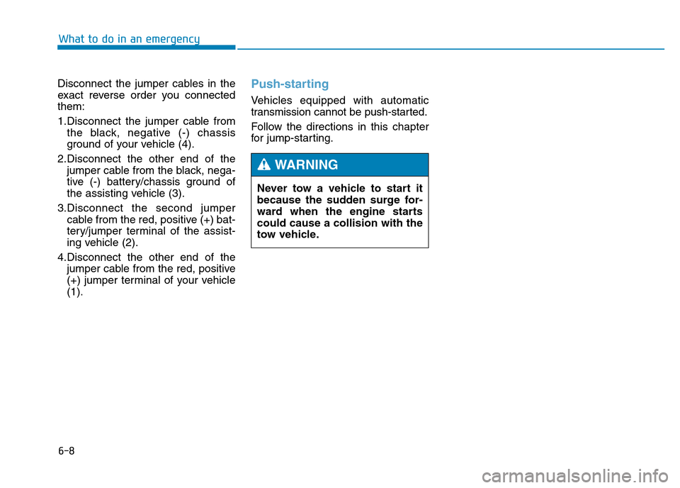 Hyundai Genesis 2016  Owners Manual - RHD (UK, Australia) 6-8
Disconnect the jumper cables in the
exact reverse order you connected
them:
1.Disconnect the jumper cable from
the black, negative (-) chassis
ground of your vehicle (4).
2.Disconnect the other en