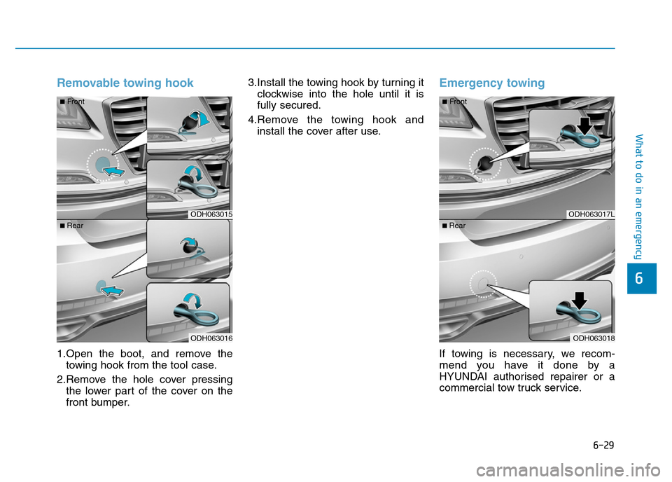 Hyundai Genesis 2016  Owners Manual - RHD (UK, Australia) 6-29
What to do in an emergency
6
Removable towing hook 
1.Open the boot, and remove the
towing hook from the tool case.
2.Remove the hole cover pressing
the lower part of the cover on the
front bumpe