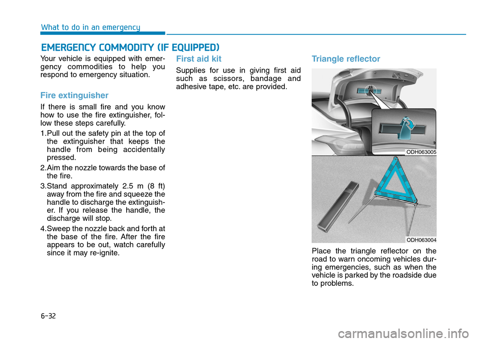 Hyundai Genesis 2016 Owners Manual - RHD (UK, Australia) 6-32
What to do in an emergency
Your vehicle is equipped with emer-
gency commodities to help you
respond to emergency situation.
Fire extinguisher
If there is small fire and you know
how to use the Hyundai Genesis 2016 Owners Manual - RHD (UK, Australia) 6-32
What to do in an emergency
Your vehicle is equipped with emer-
gency commodities to help you
respond to emergency situation.
Fire extinguisher
If there is small fire and you know
how to use the
