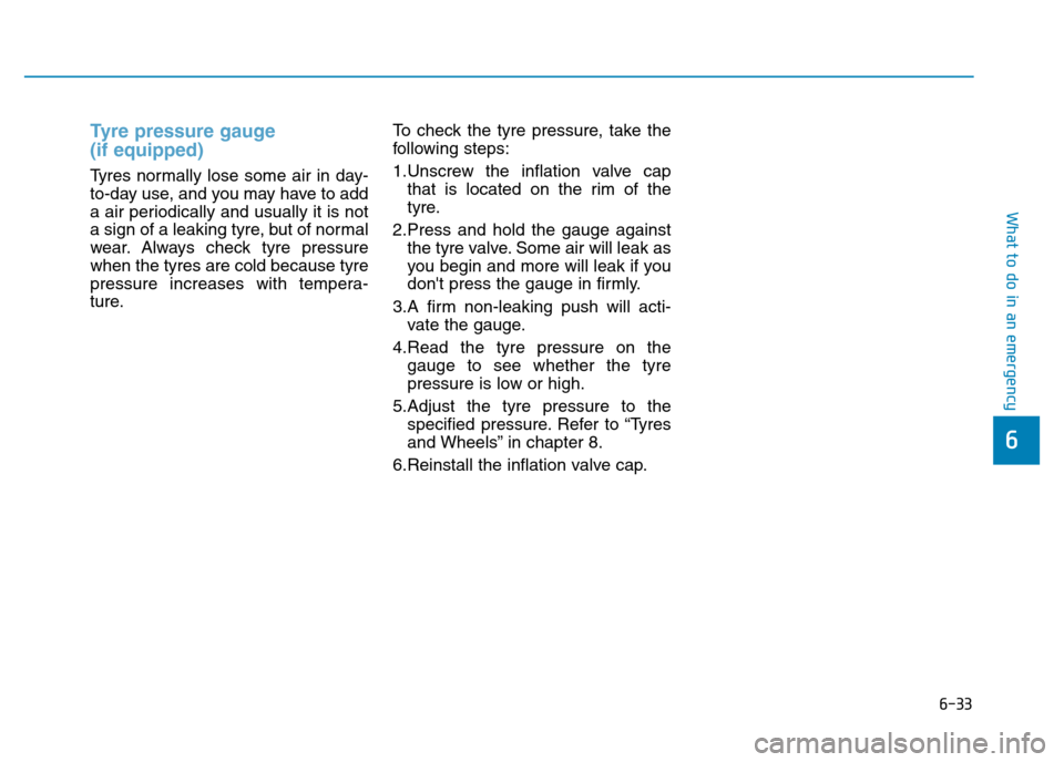 Hyundai Genesis 2016  Owners Manual - RHD (UK, Australia) 6-33
What to do in an emergency
6
Tyre pressure gauge 
(if equipped) 
Tyres normally lose some air in day-
to-day use, and you may have to add
a air periodically and usually it is not
a sign of a leak