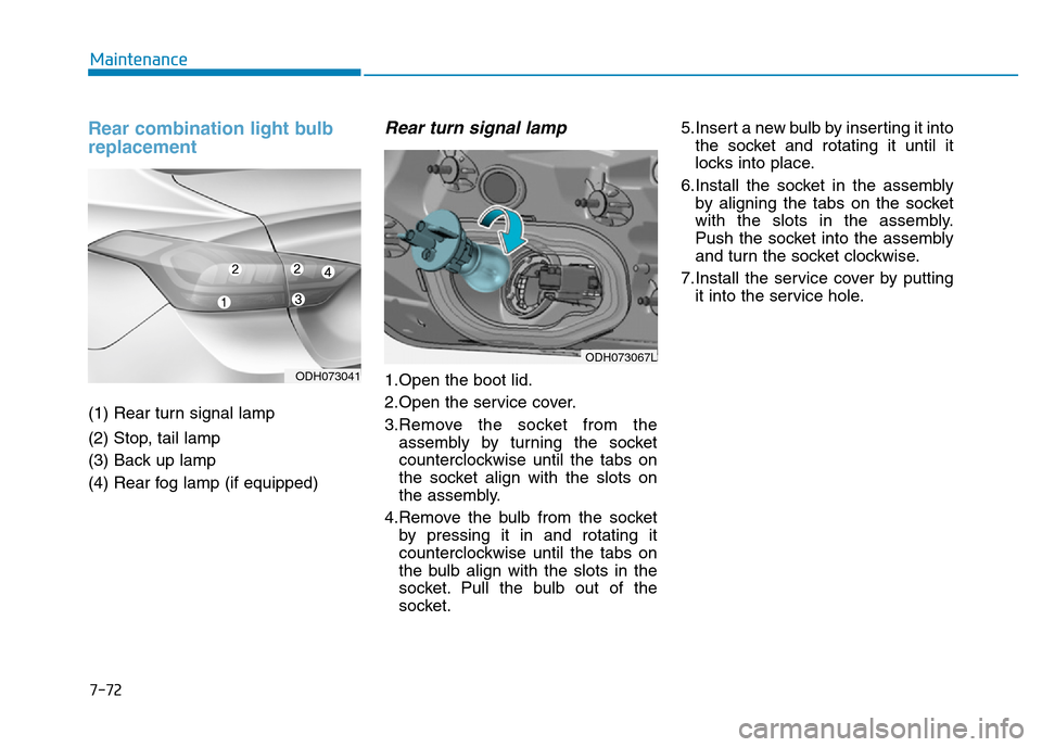 Hyundai Genesis 2016  Owners Manual - RHD (UK, Australia) 7-72
Maintenance
Rear combination light bulb
replacement
(1) Rear turn signal lamp
(2) Stop, tail lamp
(3) Back up lamp
(4) Rear fog lamp (if equipped)
Rear turn signal lamp
1.Open the boot lid.
2.Ope