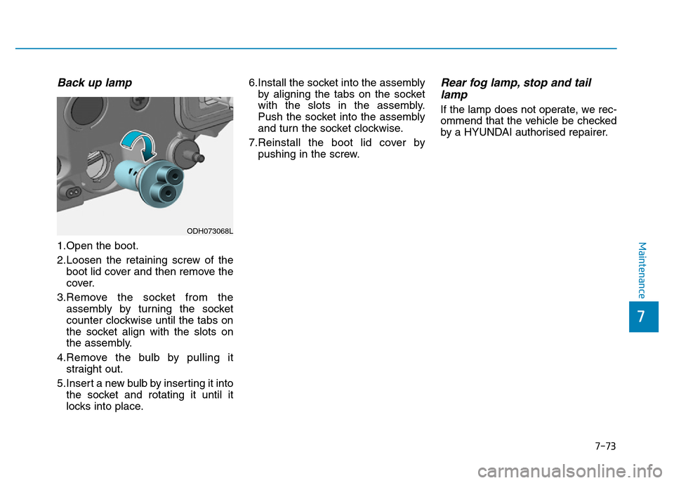 Hyundai Genesis 2016  Owners Manual - RHD (UK, Australia) 7-73
7
Maintenance
Back up lamp
1.Open the boot.
2.Loosen the retaining screw of the
boot lid cover and then remove the
cover.
3.Remove the socket from the
assembly by turning the socket
counter clock
