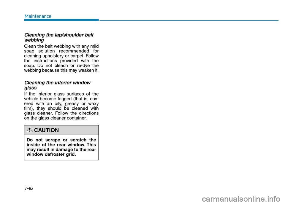 Hyundai Genesis 2016  Owners Manual - RHD (UK, Australia) 7-82
Maintenance
Cleaning the lap/shoulder belt
webbing  
Clean the belt webbing with any mild
soap solution recommended for
cleaning upholstery or carpet. Follow
the instructions provided with the
so