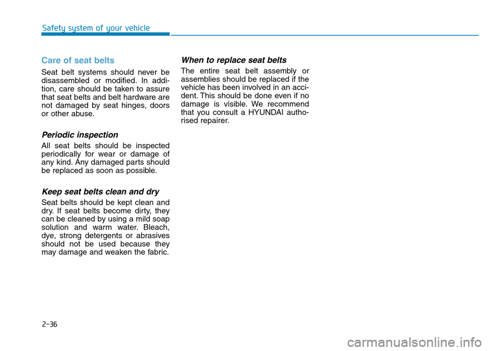 Hyundai Genesis 2016  Owners Manual - RHD (UK, Australia) 2-36
Safety system of your vehicle
Care of seat belts 
Seat belt systems should never be
disassembled or modified. In addi-
tion, care should be taken to assure
that seat belts and belt hardware are
n