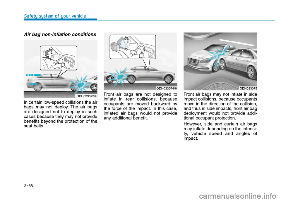 Hyundai Genesis 2016  Owners Manual - RHD (UK, Australia) 2-66
Safety system of your vehicle
Air bag non-inflation conditions 
In certain low-speed collisions the air
bags may not deploy. The air bags
are designed not to deploy in such
cases because they may
