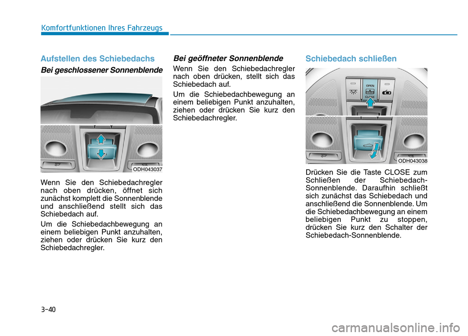Hyundai Genesis 2016  Betriebsanleitung (in German) 3-40
Komfortfunktionen Ihres Fahrzeugs 
Aufstellen des Schiebedachs 
Bei geschlossener Sonnenblende 
Wenn Sie den Schiebedachregler
nach oben drücken, öffnet sich
zunächst komplett die Sonnenblende