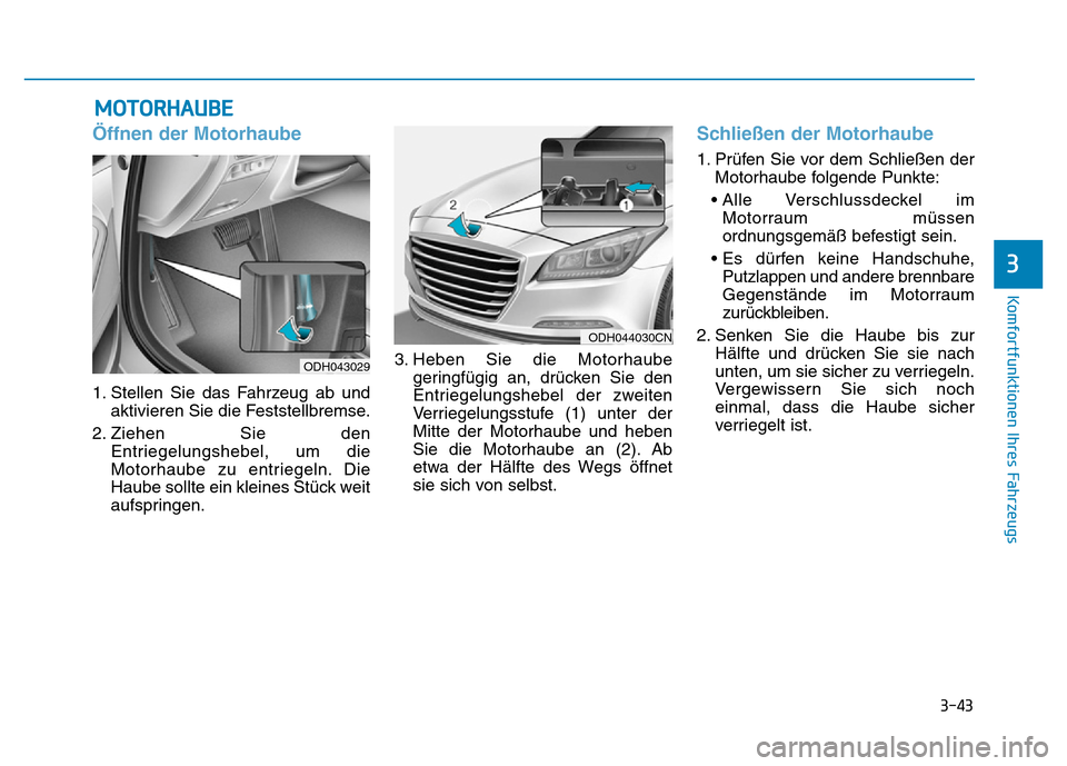 Hyundai Genesis 2016  Betriebsanleitung (in German) 3-43
Komfortfunktionen Ihres Fahrzeugs 
3
Öffnen der Motorhaube 
1. Stellen Sie das Fahrzeug ab und
aktivieren Sie die Feststellbremse.
2. Ziehen Sie den
Entriegelungshebel, um die
Motorhaube zu entr