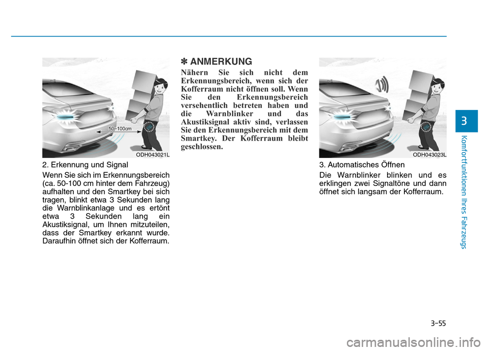 Hyundai Genesis 2016  Betriebsanleitung (in German) 3-55
Komfortfunktionen Ihres Fahrzeugs 
3
2. Erkennung und Signal
Wenn Sie sich im Erkennungsbereich
(ca. 50-100 cm hinter dem Fahrzeug)
aufhalten und den Smartkey bei sich
tragen, blinkt etwa 3 Sekun