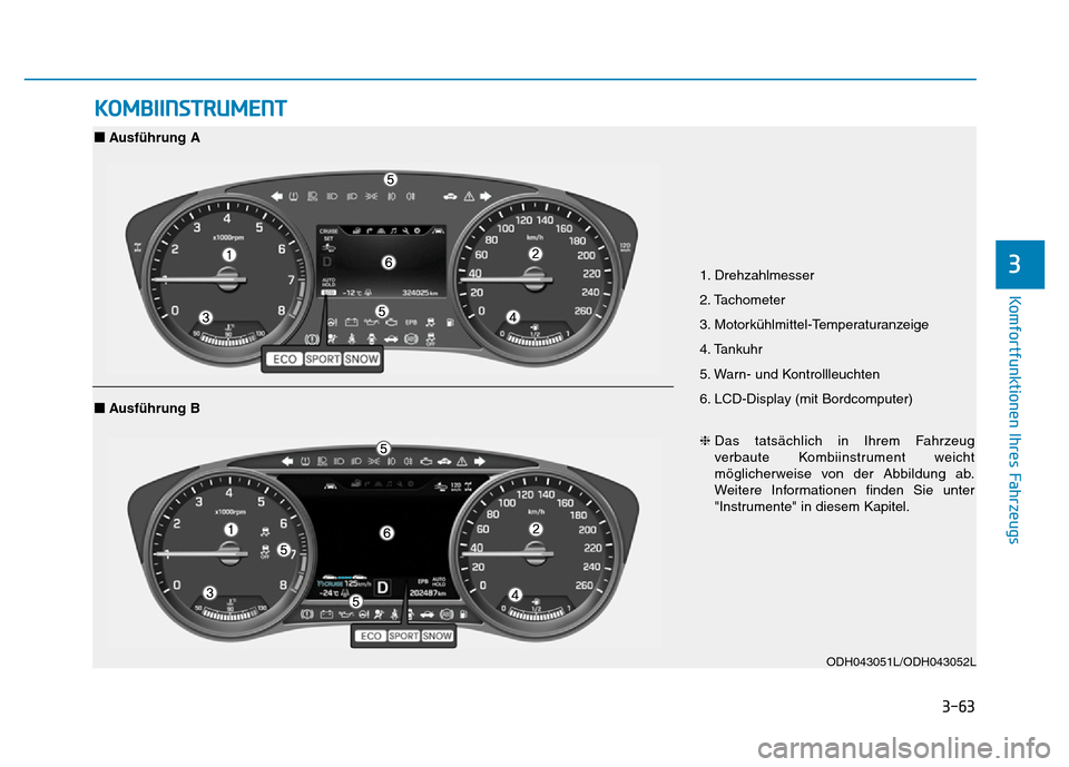 Hyundai Genesis 2016  Betriebsanleitung (in German) 3-63
Komfortfunktionen Ihres Fahrzeugs 
3
KOMBIINSTRUMENT
1. Drehzahlmesser 
2. Tachometer 
3. Motorkühlmittel-Temperaturanzeige 
4. Tankuhr 
5. Warn- und Kontrollleuchten 
6. LCD-Display (mit Bordco