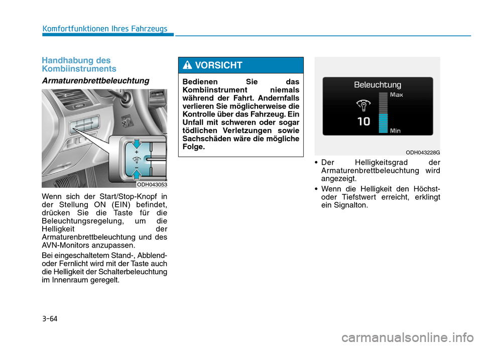 Hyundai Genesis 2016  Betriebsanleitung (in German) 3-64
Komfortfunktionen Ihres Fahrzeugs 
Handhabung des
Kombiinstruments 
Armaturenbrettbeleuchtung 
Wenn sich der Start/Stop-Knopf in
der Stellung ON (EIN) befindet,
drücken Sie die Taste für die
Be
