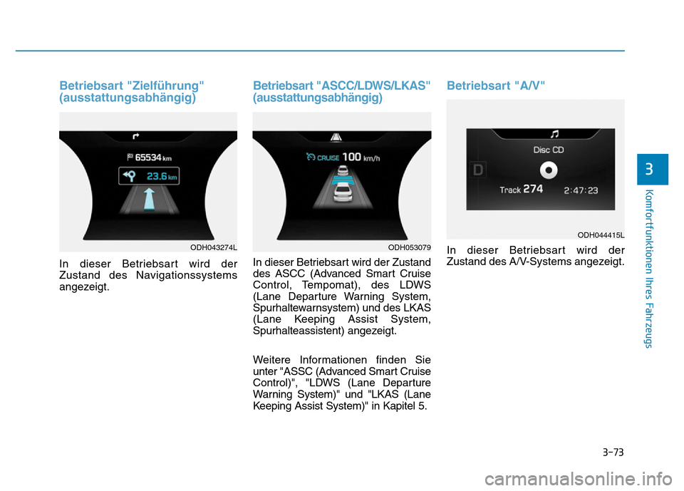 Hyundai Genesis 2016  Betriebsanleitung (in German) 3-73
Komfortfunktionen Ihres Fahrzeugs 
3
Betriebsart "Zielführung"
(ausstattungsabhängig) 
In dieser Betriebsart wird der
Zustand des Navigationssystems
angezeigt.
Betriebsart "ASCC/LDWS/LKAS"
(aus