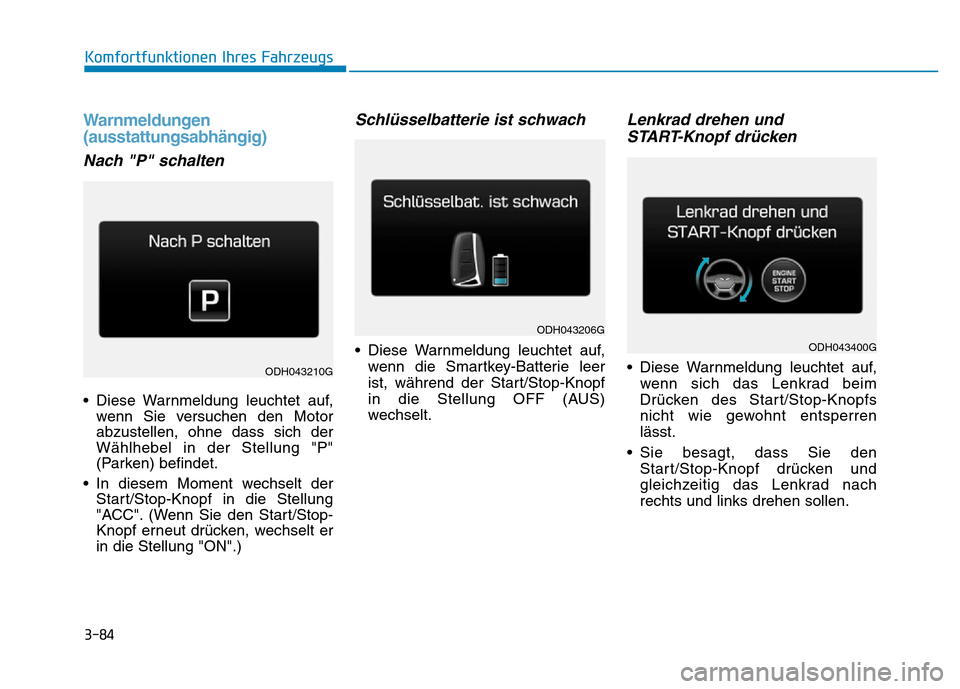 Hyundai Genesis 2016  Betriebsanleitung (in German) 3-84
Komfortfunktionen Ihres Fahrzeugs 
Warnmeldungen
(ausstattungsabhängig) 
Nach "P" schalten
• Diese Warnmeldung leuchtet auf,
wenn Sie versuchen den Motor
abzustellen, ohne dass sich der
Wählh