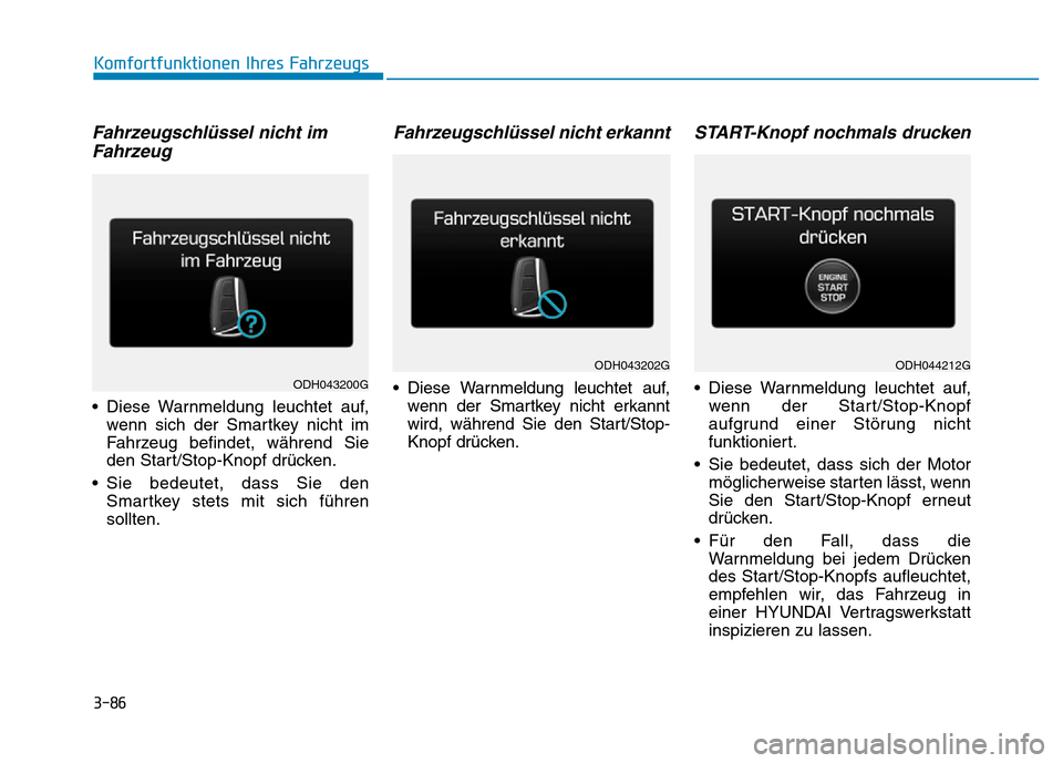 Hyundai Genesis 2016  Betriebsanleitung (in German) 3-86
Komfortfunktionen Ihres Fahrzeugs 
Fahrzeugschlüssel nicht im
Fahrzeug 
• Diese Warnmeldung leuchtet auf,
wenn sich der Smartkey nicht im
Fahrzeug befindet, während Sie
den Start/Stop-Knopf d