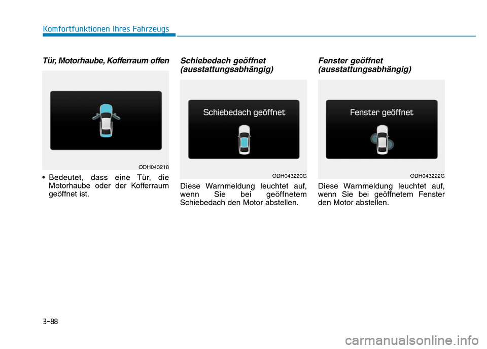 Hyundai Genesis 2016  Betriebsanleitung (in German) 3-88
Komfortfunktionen Ihres Fahrzeugs 
Tür, Motorhaube, Kofferraum offen 
• Bedeutet, dass eine Tür, die
Motorhaube oder der Kofferraum
geöffnet ist.
Schiebedach geöffnet
(ausstattungsabhängig