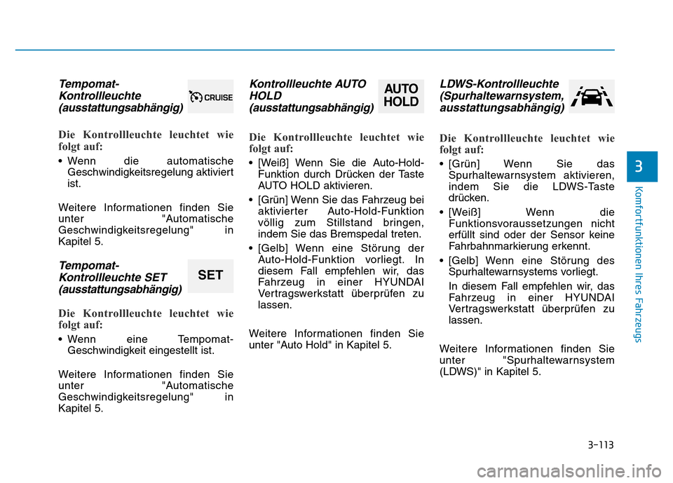 Hyundai Genesis 2016 Betriebsanleitung (in German) 3-113
Komfortfunktionen Ihres Fahrzeugs
3
Tempomat-
Kontrollleuchte
(ausstattungsabhängig)
Die Kontrollleuchte leuchtet wie
folgt auf:
• Wenn die automatische
Geschwindigkeitsregelung aktiviert
Hyundai Genesis 2016 Betriebsanleitung (in German) 3-113
Komfortfunktionen Ihres Fahrzeugs
3
Tempomat-
Kontrollleuchte
(ausstattungsabhängig)
Die Kontrollleuchte leuchtet wie
folgt auf:
• Wenn die automatische
Geschwindigkeitsregelung aktiviert