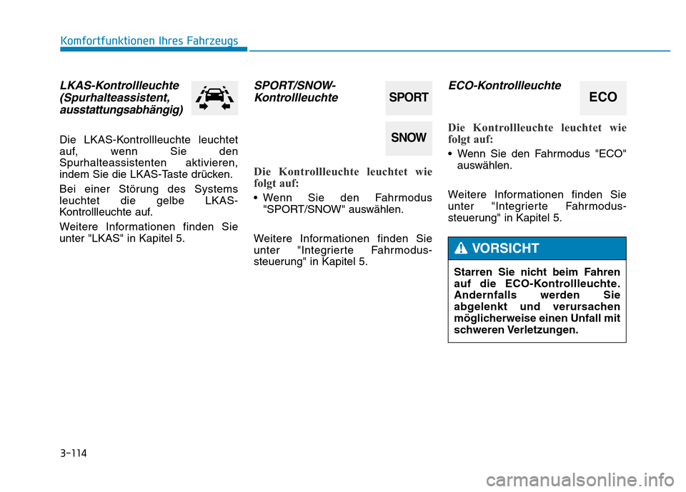 Hyundai Genesis 2016  Betriebsanleitung (in German) 3-114
Komfortfunktionen Ihres Fahrzeugs 
LKAS-Kontrollleuchte
(Spurhalteassistent,
ausstattungsabhängig)
Die LKAS-Kontrollleuchte leuchtet
auf, wenn Sie den
Spurhalteassistenten aktivieren,
indem Sie