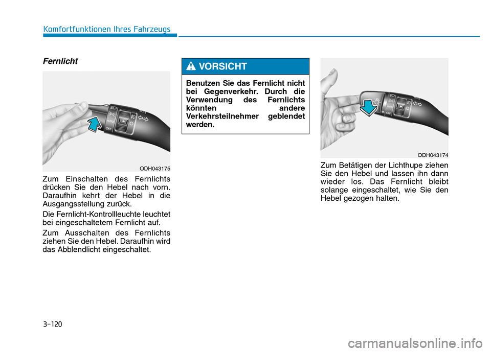 Hyundai Genesis 2016  Betriebsanleitung (in German) 3-120
Komfortfunktionen Ihres Fahrzeugs 
Fernlicht 
Zum Einschalten des Fernlichts
drücken Sie den Hebel nach vorn.
Daraufhin kehrt der Hebel in die
Ausgangsstellung zurück.
Die Fernlicht-Kontrollle