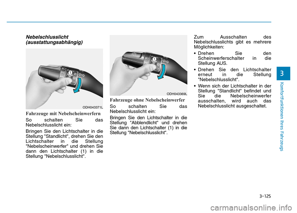 Hyundai Genesis 2016  Betriebsanleitung (in German) 3-125
Komfortfunktionen Ihres Fahrzeugs 
3
Nebelschlusslicht
(ausstattungsabhängig)
Fahrzeuge mit Nebelscheinwerfern 
So schalten Sie das
Nebelschlusslicht ein:
Bringen Sie den Lichtschalter in die
S