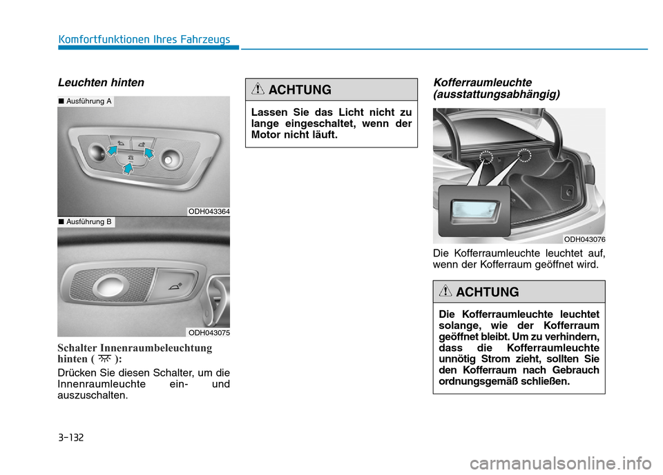 Hyundai Genesis 2016  Betriebsanleitung (in German) 3-132
Komfortfunktionen Ihres Fahrzeugs 
Leuchten hinten 
Schalter Innenraumbeleuchtung
hinten ( ): 
Drücken Sie diesen Schalter, um die
Innenraumleuchte ein- und
auszuschalten.
Kofferraumleuchte
(au