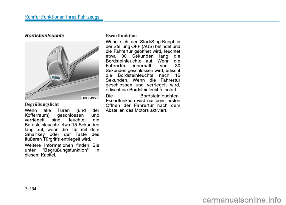 Hyundai Genesis 2016  Betriebsanleitung (in German) 3-134
Komfortfunktionen Ihres Fahrzeugs 
Bordsteinleuchte 
Begrüßungslicht
Wenn alle Türen (und der
Kofferraum) geschlossen und
verriegelt sind, leuchtet die
Bordsteinleuchte etwa 15 Sekunden
lang 