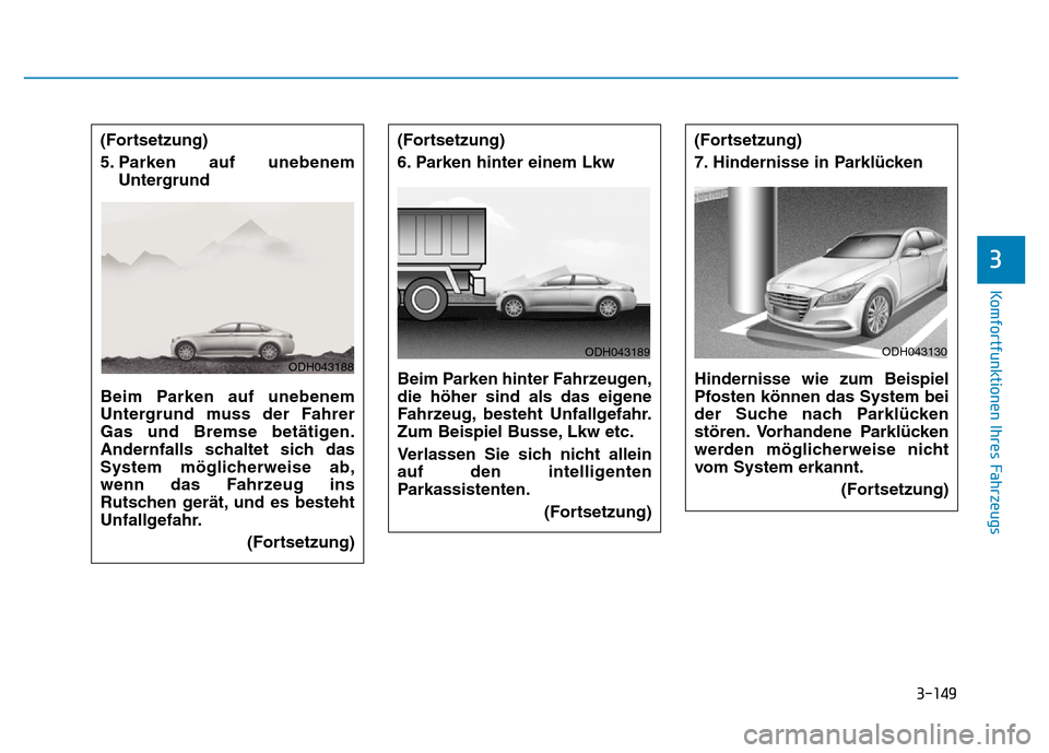 Hyundai Genesis 2016  Betriebsanleitung (in German) 3-149
Komfortfunktionen Ihres Fahrzeugs 
3
(Fortsetzung)
6. Parken hinter einem Lkw 
Beim Parken hinter Fahrzeugen,
die höher sind als das eigene
Fahrzeug, besteht Unfallgefahr.
Zum Beispiel Busse, L