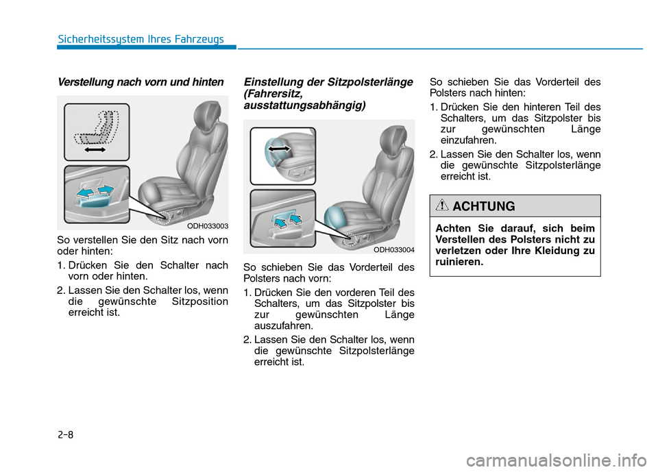 Hyundai Genesis 2016  Betriebsanleitung (in German) 2-8
Sicherheitssystem Ihres Fahrzeugs
Verstellung nach vorn und hinten 
So verstellen Sie den Sitz nach vorn
oder hinten:
1. Drücken Sie den Schalter nach
vorn oder hinten.
2. Lassen Sie den Schalter