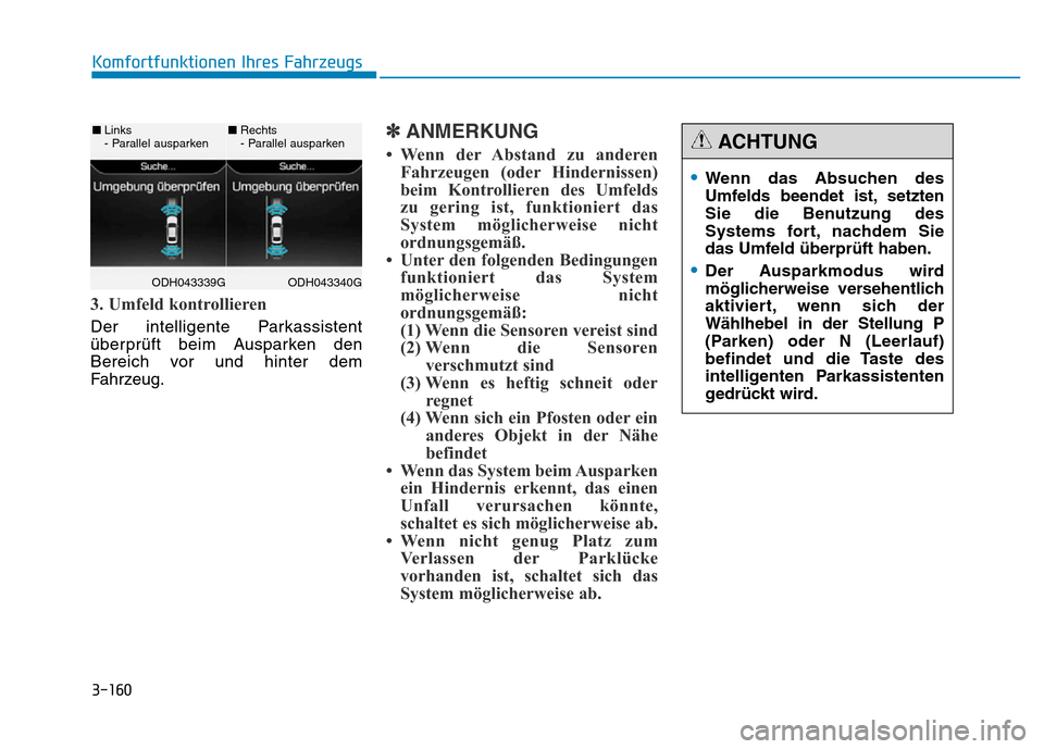 Hyundai Genesis 2016 Betriebsanleitung (in German) 3-160
Komfortfunktionen Ihres Fahrzeugs
3. Umfeld kontrollieren
Der intelligente Parkassistent
überprüft beim Ausparken den
Bereich vor und hinter dem
Fahrzeug.
✽ANMERKUNG
• Wenn der Abstand zu Hyundai Genesis 2016 Betriebsanleitung (in German) 3-160
Komfortfunktionen Ihres Fahrzeugs
3. Umfeld kontrollieren
Der intelligente Parkassistent
überprüft beim Ausparken den
Bereich vor und hinter dem
Fahrzeug.
✽ANMERKUNG
• Wenn der Abstand zu