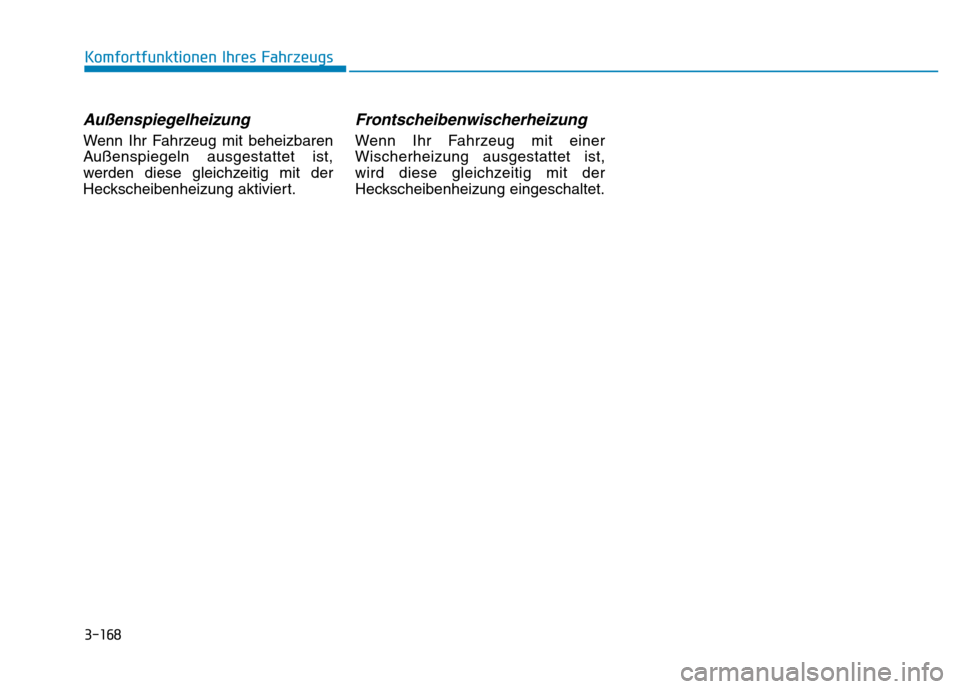 Hyundai Genesis 2016  Betriebsanleitung (in German) 3-168
Komfortfunktionen Ihres Fahrzeugs 
Außenspiegelheizung 
Wenn Ihr Fahrzeug mit beheizbaren
Außenspiegeln ausgestattet ist,
werden diese gleichzeitig mit der
Heckscheibenheizung aktiviert.
Front