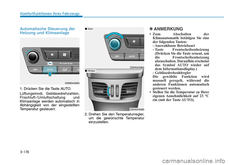Hyundai Genesis 2016  Betriebsanleitung (in German) 3-170
Komfortfunktionen Ihres Fahrzeugs 
Automatische Steuerung der
Heizung und Klimaanlage 
1. Drücken Sie die Taste AUTO.
Lüftungsmodi, Gebläsedrehzahlen,
Frischluft-/Umluftschaltung und
Klimaanl