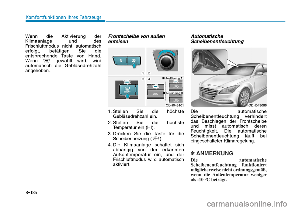 Hyundai Genesis 2016 Betriebsanleitung (in German) 3-186
Komfortfunktionen Ihres Fahrzeugs
Wenn die Aktivierung der
Klimaanlage und des
Frischluftmodus nicht automatisch
erfolgt, betätigen Sie die
entsprechende Taste von Hand.
Wenn gewählt wird, w Hyundai Genesis 2016 Betriebsanleitung (in German) 3-186
Komfortfunktionen Ihres Fahrzeugs
Wenn die Aktivierung der
Klimaanlage und des
Frischluftmodus nicht automatisch
erfolgt, betätigen Sie die
entsprechende Taste von Hand.
Wenn gewählt wird, w
