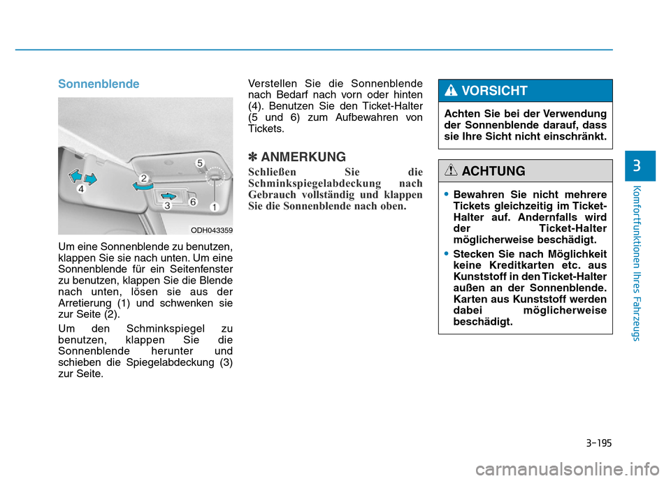 Hyundai Genesis 2016 Betriebsanleitung (in German) 3-195
Komfortfunktionen Ihres Fahrzeugs
3
Sonnenblende
Um eine Sonnenblende zu benutzen,
klappen Sie sie nach unten. Um eine
Sonnenblende für ein Seitenfenster
zu benutzen, klappen Sie die Blende
n Hyundai Genesis 2016 Betriebsanleitung (in German) 3-195
Komfortfunktionen Ihres Fahrzeugs
3
Sonnenblende
Um eine Sonnenblende zu benutzen,
klappen Sie sie nach unten. Um eine
Sonnenblende für ein Seitenfenster
zu benutzen, klappen Sie die Blende
n