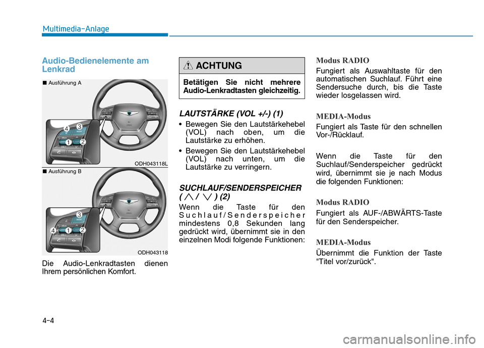 Hyundai Genesis 2016 Betriebsanleitung (in German) Audio-Bedienelemente am
Lenkrad
Die Audio-Lenkradtasten dienen
Ihrem persönlichen Komfort.
LAUTSTÄRKE (VOL +/-) (1)
• Bewegen Sie den Lautstärkehebel
(VOL) nach oben, um die
Lautstärke zu erhö Hyundai Genesis 2016 Betriebsanleitung (in German) Audio-Bedienelemente am
Lenkrad
Die Audio-Lenkradtasten dienen
Ihrem persönlichen Komfort.
LAUTSTÄRKE (VOL +/-) (1)
• Bewegen Sie den Lautstärkehebel
(VOL) nach oben, um die
Lautstärke zu erhö