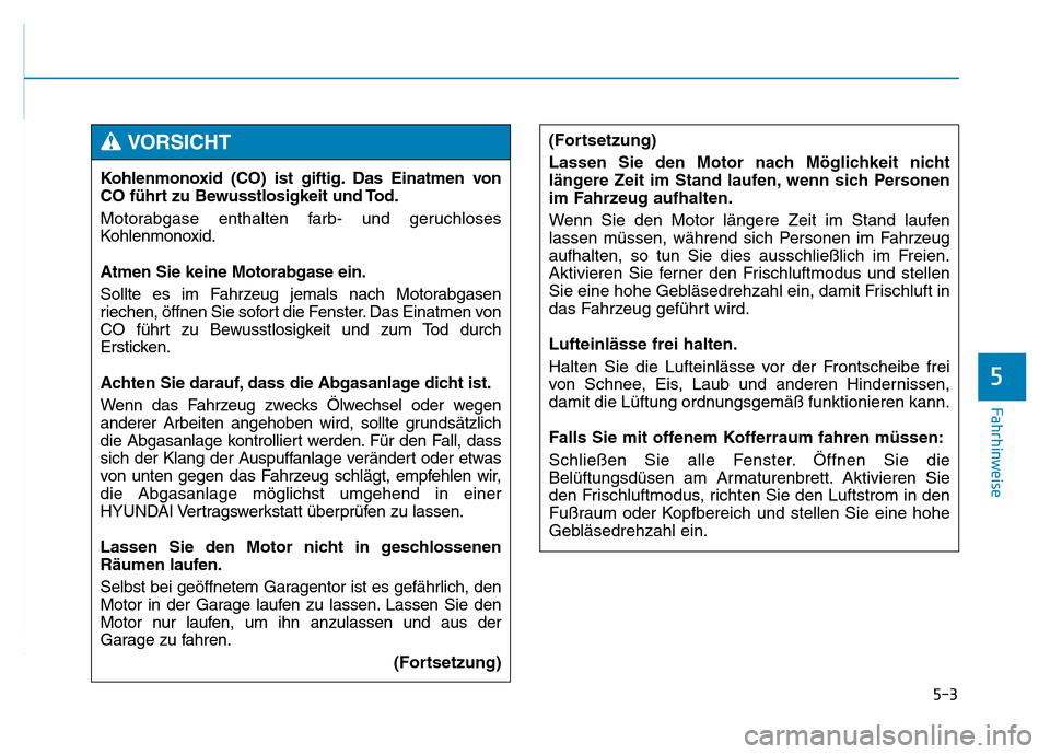 Hyundai Genesis 2016 Betriebsanleitung (in German) 5-3
Fahrhinweise
5
Kohlenmonoxid (CO) ist giftig. Das Einatmen von
CO führt zu Bewusstlosigkeit und Tod.
Motorabgase enthalten farb- und geruchloses
Kohlenmonoxid.
Atmen Sie keine Motorabgase ein.
So Hyundai Genesis 2016 Betriebsanleitung (in German) 5-3
Fahrhinweise
5
Kohlenmonoxid (CO) ist giftig. Das Einatmen von
CO führt zu Bewusstlosigkeit und Tod.
Motorabgase enthalten farb- und geruchloses
Kohlenmonoxid.
Atmen Sie keine Motorabgase ein.
So
