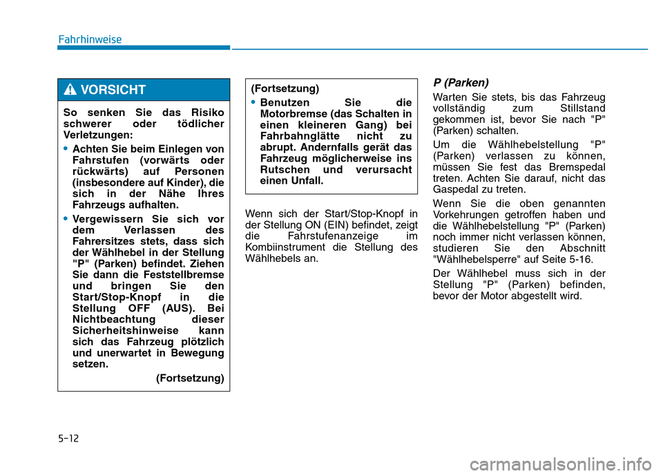 Hyundai Genesis 2016 Betriebsanleitung (in German) 5-12
Fahrhinweise
Wenn sich der Start/Stop-Knopf in
der Stellung ON (EIN) befindet, zeigt
die Fahrstufenanzeige im
Kombiinstrument die Stellung des
Wählhebels an.
P (Parken)
Warten Sie stets, bis da Hyundai Genesis 2016 Betriebsanleitung (in German) 5-12
Fahrhinweise
Wenn sich der Start/Stop-Knopf in
der Stellung ON (EIN) befindet, zeigt
die Fahrstufenanzeige im
Kombiinstrument die Stellung des
Wählhebels an.
P (Parken)
Warten Sie stets, bis da